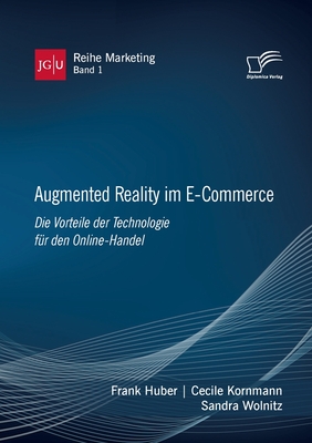 Augmented Reality im E-Commerce. Die Vorteile der Technologie f?r den Online-Handel - Huber, Frank, and Kornmann, Cecile, and Wolnitz, Sandra