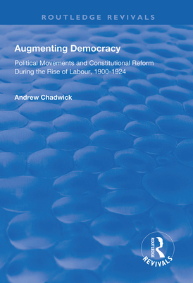 Augmenting Democracy: Political Movements and Constitutional Reform During the Rise of Labour, 1900-1924 - Chadwick, Andrew