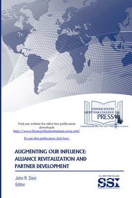 Augmenting Our Influence: Alliance Revitalization and Partner Development - Strategic Studies Institute (U S ) (Editor), and Army War College (U S ) (Producer), and Deni, John R (Editor)