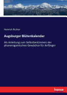 Augsburger Bl?tenkalendar: Als Anleitung zum Selbstbestimmen der phanerogamischen Gew?chse f?r Anf?nger