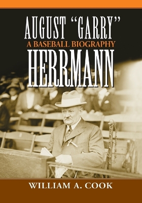 August "Garry" Herrmann: A Baseball Biography - Cook, William A