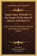 August Spies, Plaintiffs Vs. the People of the State of Illinois, Defendant V1: Error to the Criminal Court of Cook County, Abstract of Record (1887)