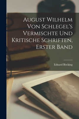 August Wilhelm Von Schlegel's Vermischte Und Kritische Schriften, Erster Band - Bcking, Eduard