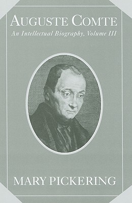 Auguste Comte: Volume 3: An Intellectual Biography - Pickering, Mary