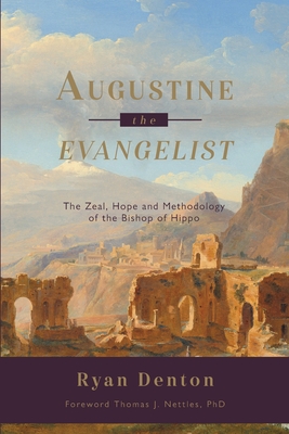 Augustine the Evangelist: The Zeal, Hope and Methodology of the Bishop of Hippo - Denton, Ryan, and Nettles, Thomas (Foreword by)