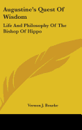 Augustine's Quest Of Wisdom: Life And Philosophy Of The Bishop Of Hippo