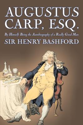Augustus Carp, Esq., Being the Autobiography of a Really Good Man by Sir Henry Bashford, Fiction, Literary, Classics, Action & Adventure - Bashford, Henry, Sir