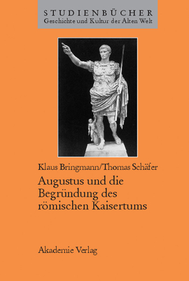 Augustus Und Die Begrundung Des Romischen Kaisertums - Bringmann, Klaus, and Schafer, Thomas