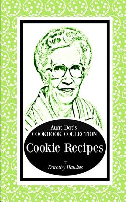 Aunt Dot's Cookbook Collection of Cookie Recipes - Hawkes, Dorothy