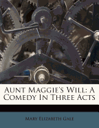 Aunt Maggie's Will: A Comedy in Three Acts