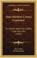 Aunt Martha's Corner Cupboard: Or Stories about Tea, Coffee, Sugar, Rice, Etc. (1895)