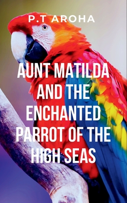 Aunt Matilda and the Enchanted Parrot of the High Seas: Sshe encounters the mystical parrot, a symbol of transformation and wisdom, who becomes a key companion on her quest for peace and self-discovery - Aroha, P