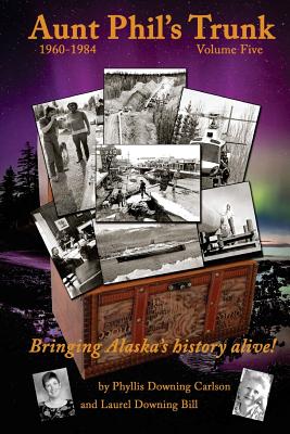Aunt Phil's Trunk Volume Five, 1960-1984: Bringing Alaska's History Alive! - Bill, Laurel Downing