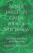 Auntie Emeleth's Green Book of Witchiness: Trees, Herbs, Oils, and Incense