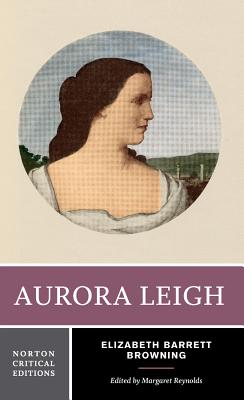 Aurora Leigh: A Norton Critical Edition - Browning, Elizabeth Barrett, Professor, and Reynolds, Margaret (Editor)