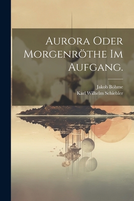 Aurora oder Morgenrthe im Aufgang. - Bhme, Jakob, and Karl Wilhelm Schiebler (Creator)