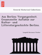 Aus Berlins Vergangenheit. Gesammelte Aufsatze Zur Kultur- Und Litteraturgeschichte Berlins.