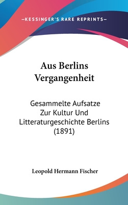 Aus Berlins Vergangenheit: Gesammelte Aufsatze Zur Kultur Und Litteraturgeschichte Berlins (1891) - Fischer, Leopold Hermann