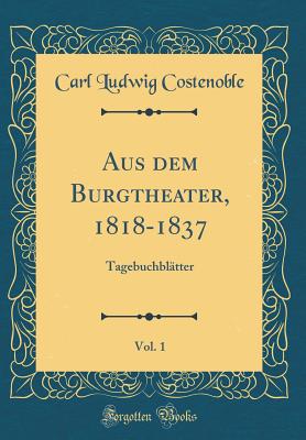 Aus Dem Burgtheater, 1818-1837, Vol. 1: Tagebuchbltter (Classic Reprint) - Costenoble, Carl Ludwig