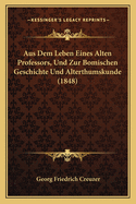 Aus Dem Leben Eines Alten Professors, Und Zur Bomischen Geschichte Und Alterthumskunde (1848)