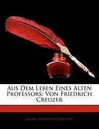 Aus Dem Leben Eines Alten Professors: Von Friedrich Creuzer, Erster Band