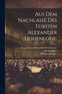 Aus Dem Nachla?e Des F?rsten Alexander Hohenlohe.