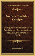 Aus Dem Nordlichen Kalkalpen: Ersteigungen Und Erlebnisse in Den Gebirgen Berchtesgadens, Des Algau, Des Innthales (1874)