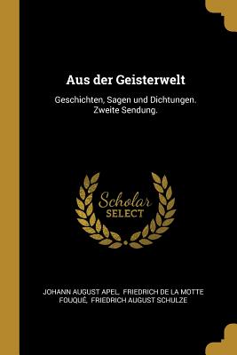 Aus Der Geisterwelt: Geschichten, Sagen Und Dichtungen. Zweite Sendung. - Apel, Johann August, and Friedrich De La Motte Fouque (Creator)