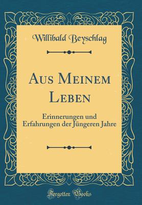 Aus Meinem Leben: Erinnerungen Und Erfahrungen Der J?ngeren Jahre (Classic Reprint) - Beyschlag, Willibald