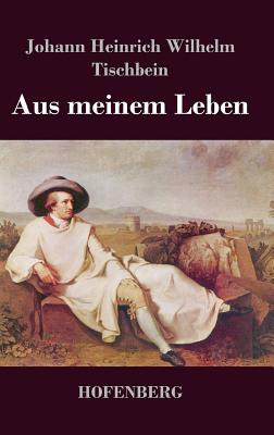 Aus meinem Leben - Tischbein, Johann Heinrich Wilhelm