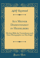 Aus Meiner Dozentenzeit in Heidelberg: Mit Dem Bilde Des Verstorbenen Nach Einer Photographie Von Max Kgel (Classic Reprint)