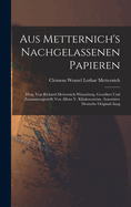 Aus Metternich's Nachgelassenen Papieren: Hrsg. Von Richard Metternich-Winneburg. Geordnet Und Zusammengestellt Von Alfons V. Klinkowstrm. Autorisirte Deutsche Original-Ausg