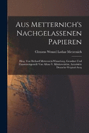 Aus Metternich's Nachgelassenen Papieren: Hrsg. Von Richard Metternich-Winneburg. Geordnet Und Zusammengestellt Von Alfons V. Klinkowstrm. Autorisirte Deutsche Original-Ausg