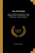 Aus Schwaben: Sagen, Legenden, Aberglauben, Sitten, Rechtsbr?uche, Ortsneckereien, Lieder, Kinderreime: Neue Sammlung