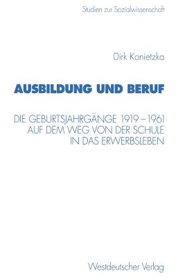 Ausbildung Und Beruf: Die Geburtsjahrgange 1919-1961 Auf Dem Weg Von Der Schule in Das Erwerbsleben - Konietzka, Dirk