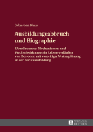 Ausbildungsabbruch Und Biographie: Ueber Prozesse, Mechanismen Und Wechselwirkungen in Lebensverlaeufen Von Personen Mit Vorzeitiger Vertragsloesung in Der Berufsausbildung