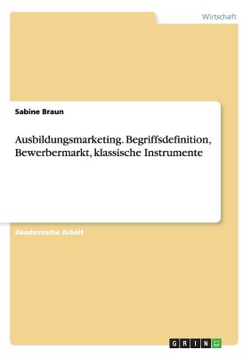 Ausbildungsmarketing. Begriffsdefinition, Bewerbermarkt, Klassische Instrumente - Braun, Sabine