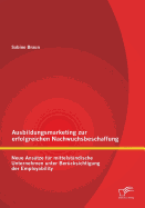 Ausbildungsmarketing Zur Erfolgreichen Nachwuchsbeschaffung: Neue Ansatze Fur Mittelstandische Unternehmen Unter Berucksichtigung Der Employability - Braun, Sabine