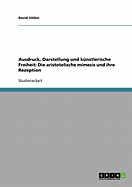 Ausdruck, Darstellung Und Kunstlerische Freiheit: Die Aristotelische Mimesis Und Ihre Rezeption