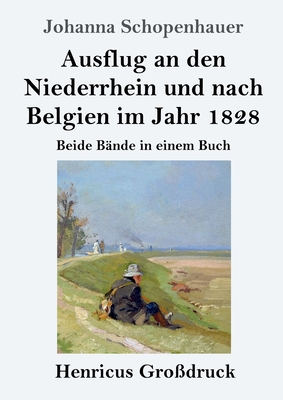 Ausflug an den Niederrhein und nach Belgien im Jahr 1828 (Gro?druck): Beide B?nde in einem Buch - Schopenhauer, Johanna