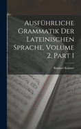 Ausfuhrliche Grammatik Der Lateinischen Sprache, Volume 2, Part 1