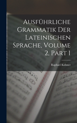 Ausfuhrliche Grammatik Der Lateinischen Sprache, Volume 2, Part 1 - K?hner, Raphael