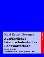 Ausfuhrliches Lateinisch-Deutsches Handworterbuch: Band 1 (A-B) Neusatz Der 8. Auflage Von 1913