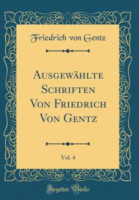 Ausgew?hlte Schriften Von Friedrich Von Gentz, Vol. 4 (Classic Reprint) - Gentz, Friedrich von