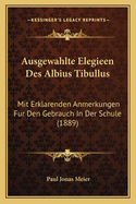 Ausgewahlte Elegieen Des Albius Tibullus: Mit Erklarenden Anmerkungen Fur Den Gebrauch in Der Schule (1889)