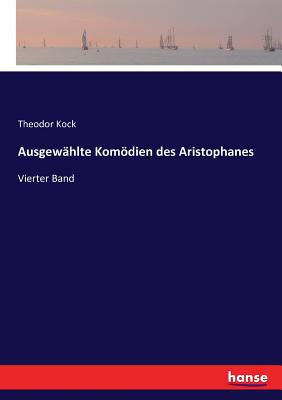 Ausgewahlte Komoedien des Aristophanes: Vierter Band - Die Voegel - Kock, Theodor