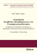 Auspr?gung beruflicher Identit?tsprozesse von Fremdsprachenlehrenden am Beispiel der beruflichen Entwicklung von (angehenden) Spanischlehrerinnen und Spanischlehrern: Eine qualitative Untersuchung