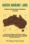 Aussie Migrant: Jobs: A Migrant's Essential Guide to Employment in Australia