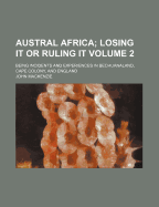 Austral Africa Volume 2; Being Incidents and Experiences in Bechuanaland, Cape Colony, and England