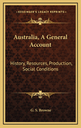 Australia, a General Account: History, Resources, Production, Social Conditions